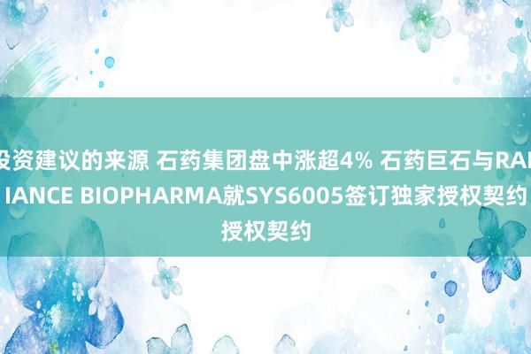 投资建议的来源 石药集团盘中涨超4% 石药巨石与RADIANCE BIOPHARMA就SYS6005签订独家授权契约