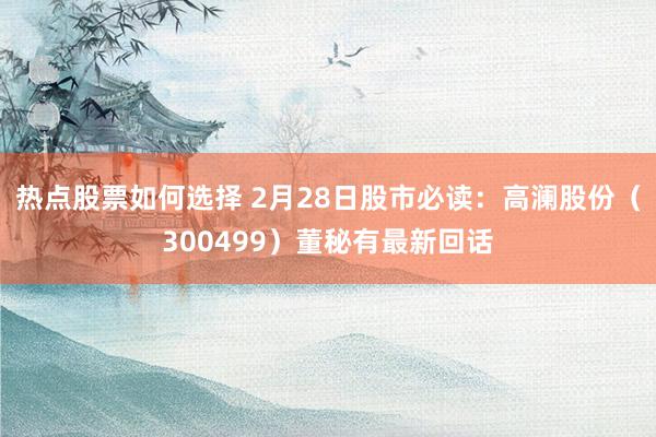 热点股票如何选择 2月28日股市必读：高澜股份（300499）董秘有最新回话