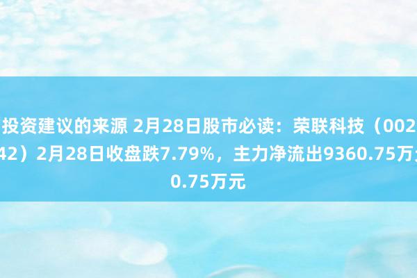 投资建议的来源 2月28日股市必读：荣联科技（002642）2月28日收盘跌7.79%，主力净流出9360.75万元