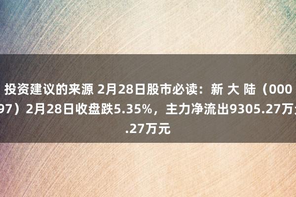 投资建议的来源 2月28日股市必读：新 大 陆（000997）2月28日收盘跌5.35%，主力净流出9305.27万元