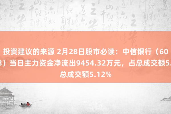 投资建议的来源 2月28日股市必读：中信银行（601998）当日主力资金净流出9454.32万元，占总成交额5.12%