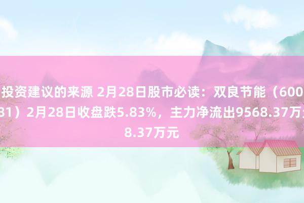 投资建议的来源 2月28日股市必读：双良节能（600481）2月28日收盘跌5.83%，主力净流出9568.37万元