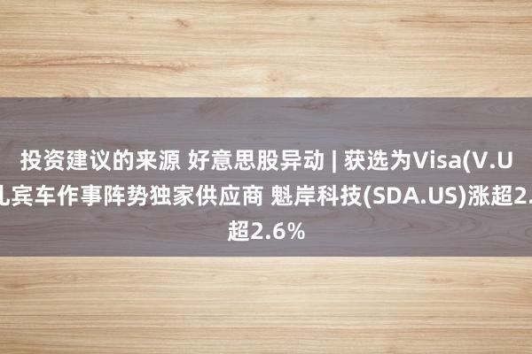 投资建议的来源 好意思股异动 | 获选为Visa(V.US)礼宾车作事阵势独家供应商 魁岸科技(SDA.US)涨超2.6%