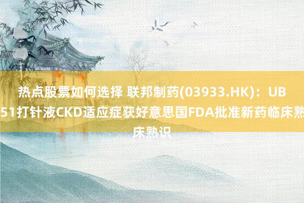 热点股票如何选择 联邦制药(03933.HK)：UBT251打针液CKD适应症获好意思国FDA批准新药临床熟识