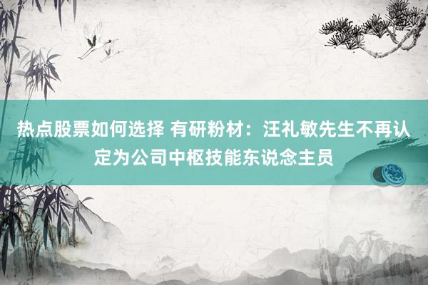 热点股票如何选择 有研粉材：汪礼敏先生不再认定为公司中枢技能东说念主员