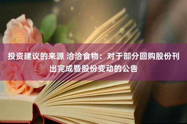 投资建议的来源 洽洽食物：对于部分回购股份刊出完成暨股份变动的公告