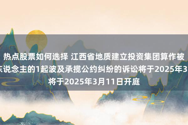 热点股票如何选择 江西省地质建立投资集团算作被告/被上诉东说念主的1起波及承揽公约纠纷的诉讼将于2025年3月11日开庭