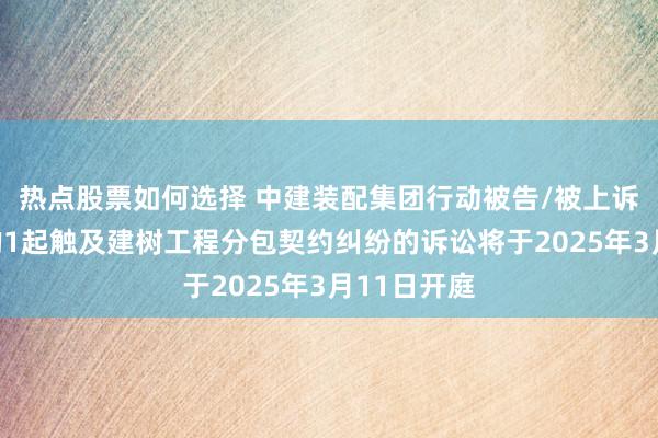 热点股票如何选择 中建装置集团算作原告/上诉东说念主的1起波及贸易协议纠纷的诉讼将于2025年3月11日开庭