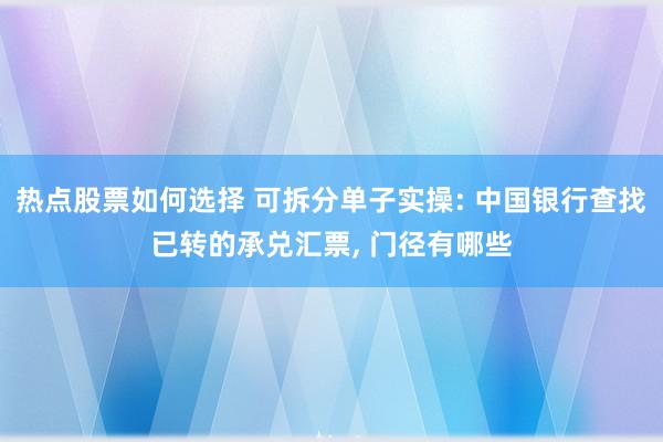 热点股票如何选择 可拆分单子实操: 中国银行查找已转的承兑汇票, 门径有哪些