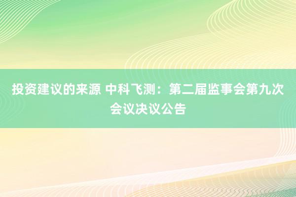 投资建议的来源 中科飞测：第二届监事会第九次会议决议公告