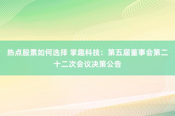 热点股票如何选择 掌趣科技：第五届董事会第二十二次会议决策公告