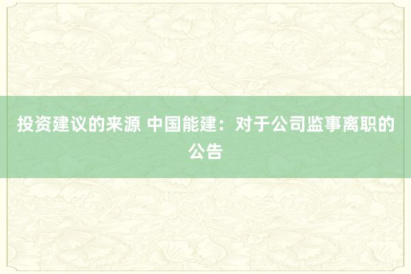 投资建议的来源 中国能建：对于公司监事离职的公告