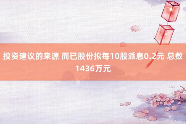 投资建议的来源 而已股份拟每10股派息0.2元 总数1436万元