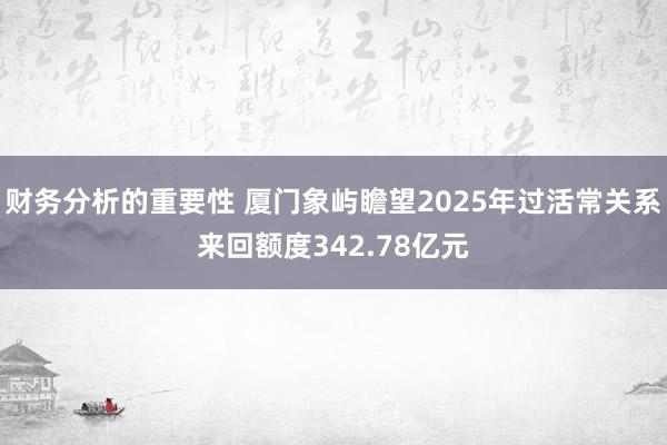 财务分析的重要性 厦门象屿瞻望2025年过活常关系来回额度342.78亿元