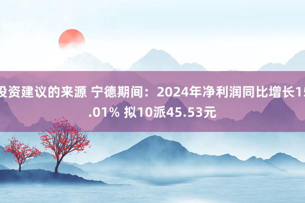 投资建议的来源 宁德期间：2024年净利润同比增长15.01% 拟10派45.53元