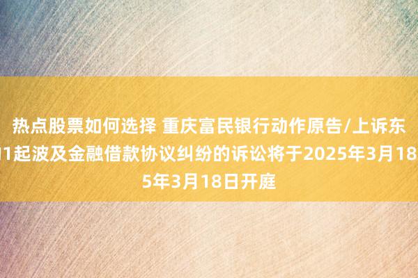 热点股票如何选择 重庆富民银行动作原告/上诉东谈主的1起波及金融借款协议纠纷的诉讼将于2025年3月18日开庭