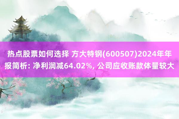 热点股票如何选择 方大特钢(600507)2024年年报简析: 净利润减64.02%, 公司应收账款体量较大