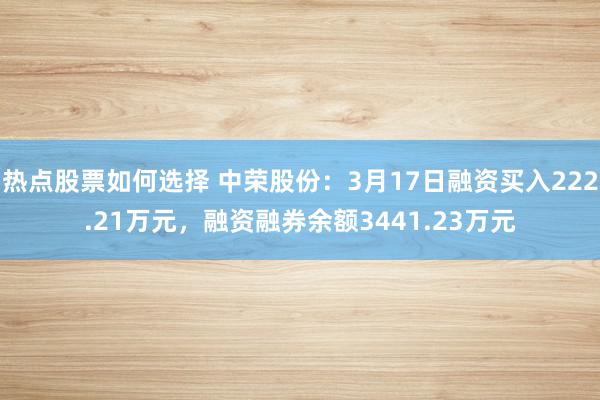 热点股票如何选择 中荣股份：3月17日融资买入222.21万元，融资融券余额3441.23万元