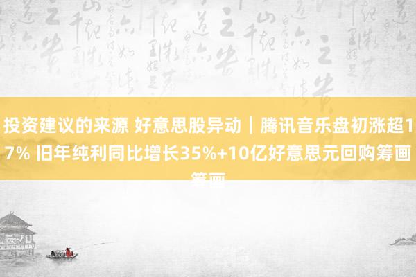 投资建议的来源 好意思股异动｜腾讯音乐盘初涨超17% 旧年纯利同比增长35%+10亿好意思元回购筹画