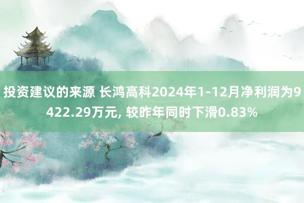 投资建议的来源 长鸿高科2024年1-12月净利润为9422.29万元, 较昨年同时下滑0.83%