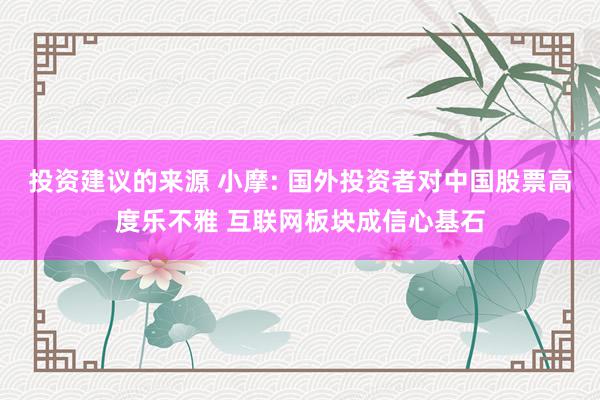 投资建议的来源 小摩: 国外投资者对中国股票高度乐不雅 互联网板块成信心基石